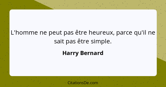 L'homme ne peut pas être heureux, parce qu'il ne sait pas être simple.... - Harry Bernard