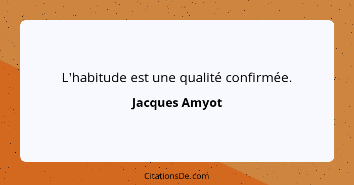 L'habitude est une qualité confirmée.... - Jacques Amyot