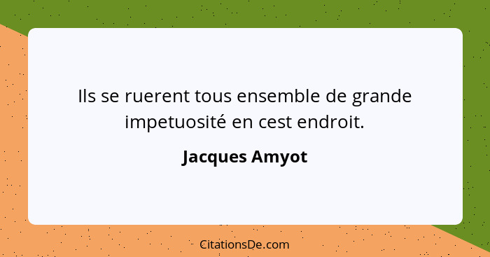 Ils se ruerent tous ensemble de grande impetuosité en cest endroit.... - Jacques Amyot