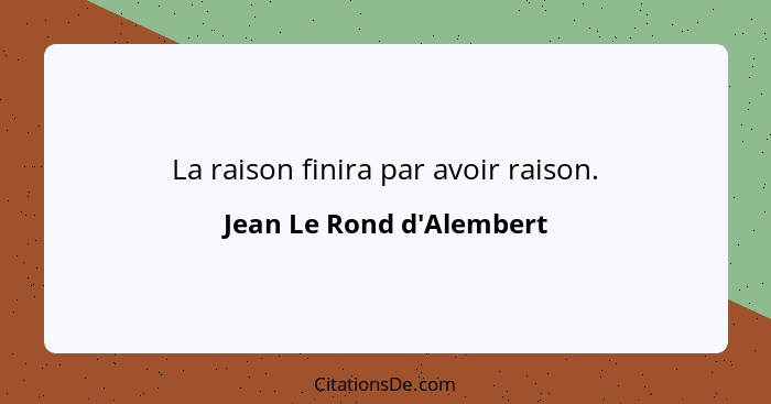 La raison finira par avoir raison.... - Jean Le Rond d'Alembert