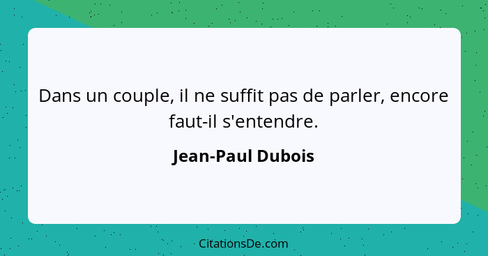 Dans un couple, il ne suffit pas de parler, encore faut-il s'entendre.... - Jean-Paul Dubois