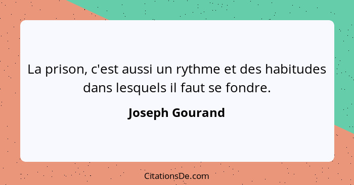 La prison, c'est aussi un rythme et des habitudes dans lesquels il faut se fondre.... - Joseph Gourand