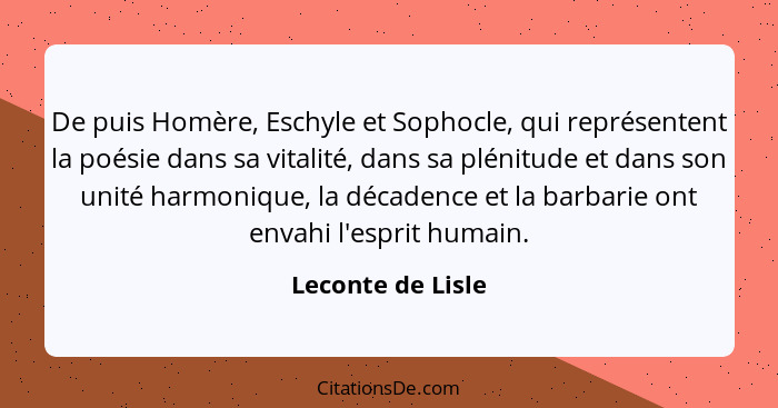 De puis Homère, Eschyle et Sophocle, qui représentent la poésie dans sa vitalité, dans sa plénitude et dans son unité harmonique, l... - Leconte de Lisle