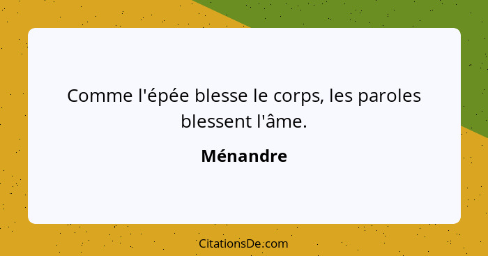 Comme l'épée blesse le corps, les paroles blessent l'âme.... - Ménandre