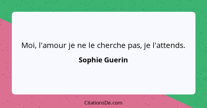 Moi, l'amour je ne le cherche pas, je l'attends.... - Sophie Guerin