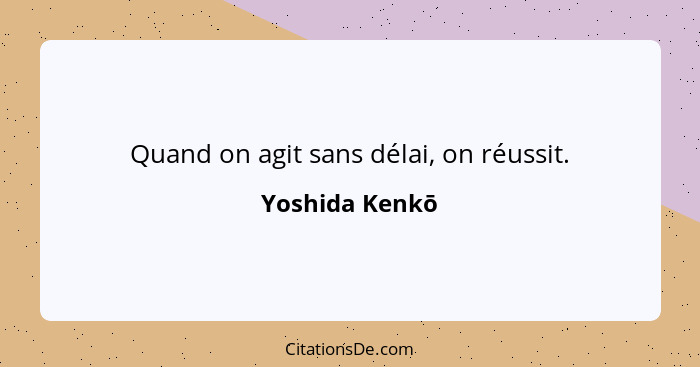 Quand on agit sans délai, on réussit.... - Yoshida Kenkō