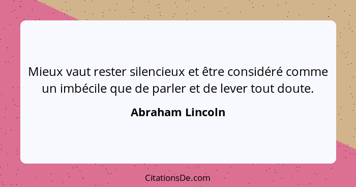 Mieux vaut rester silencieux et être considéré comme un imbécile que de parler et de lever tout doute.... - Abraham Lincoln