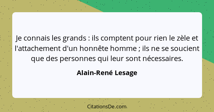 Je connais les grands : ils comptent pour rien le zèle et l'attachement d'un honnête homme ; ils ne se soucient que des... - Alain-René Lesage