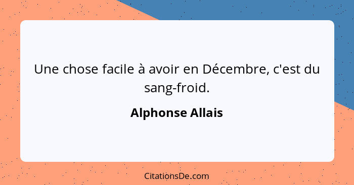 Une chose facile à avoir en Décembre, c'est du sang-froid.... - Alphonse Allais