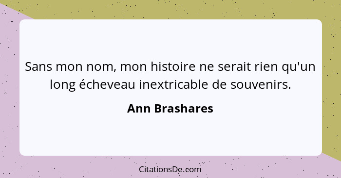 Sans mon nom, mon histoire ne serait rien qu'un long écheveau inextricable de souvenirs.... - Ann Brashares