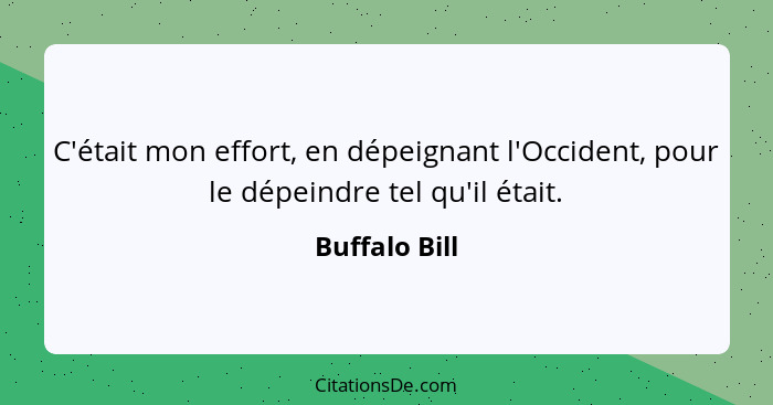 C'était mon effort, en dépeignant l'Occident, pour le dépeindre tel qu'il était.... - Buffalo Bill