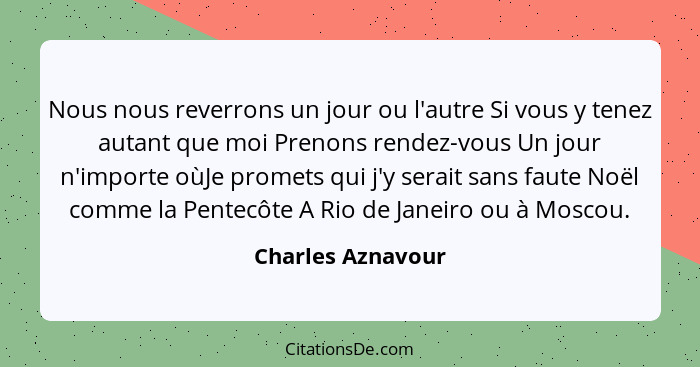 Nous nous reverrons un jour ou l'autre Si vous y tenez autant que moi Prenons rendez-vous Un jour n'importe oùJe promets qui j'y se... - Charles Aznavour