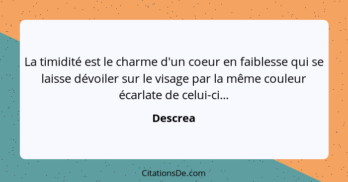 La timidité est le charme d'un coeur en faiblesse qui se laisse dévoiler sur le visage par la même couleur écarlate de celui-ci...... - Descrea