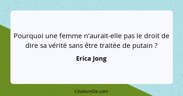 Pourquoi une femme n'aurait-elle pas le droit de dire sa vérité sans être traitée de putain ?... - Erica Jong