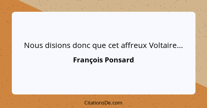 Nous disions donc que cet affreux Voltaire...... - François Ponsard