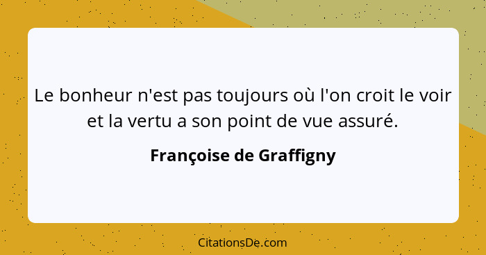 Le bonheur n'est pas toujours où l'on croit le voir et la vertu a son point de vue assuré.... - Françoise de Graffigny