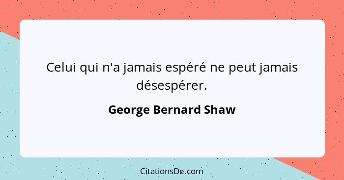 Celui qui n'a jamais espéré ne peut jamais désespérer.... - George Bernard Shaw