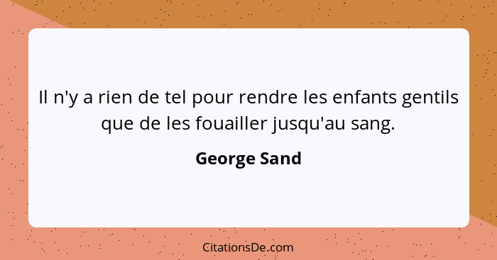 Il n'y a rien de tel pour rendre les enfants gentils que de les fouailler jusqu'au sang.... - George Sand