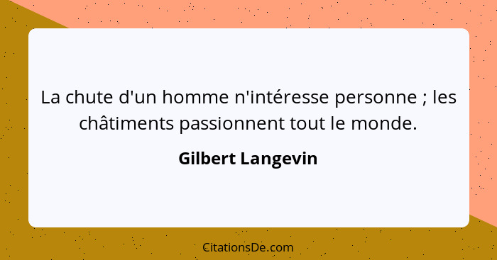 La chute d'un homme n'intéresse personne ; les châtiments passionnent tout le monde.... - Gilbert Langevin