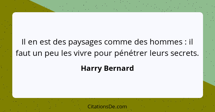 Il en est des paysages comme des hommes : il faut un peu les vivre pour pénétrer leurs secrets.... - Harry Bernard