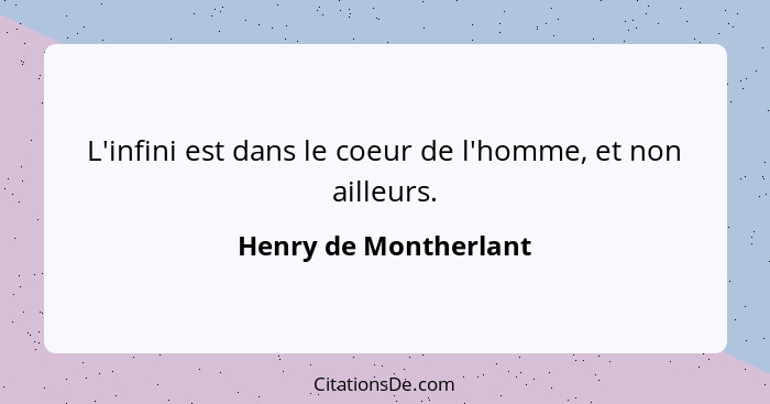 L'infini est dans le coeur de l'homme, et non ailleurs.... - Henry de Montherlant