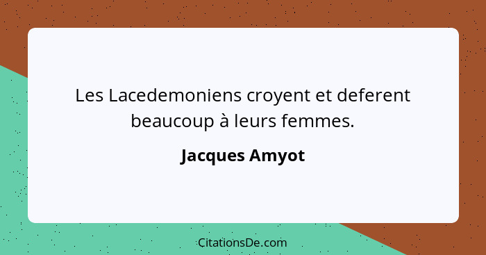 Les Lacedemoniens croyent et deferent beaucoup à leurs femmes.... - Jacques Amyot
