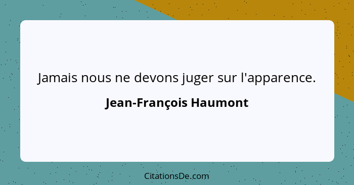 Jamais nous ne devons juger sur l'apparence.... - Jean-François Haumont