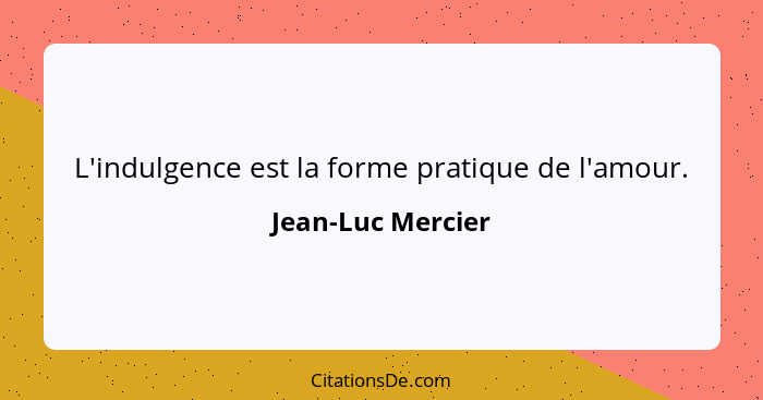 L'indulgence est la forme pratique de l'amour.... - Jean-Luc Mercier