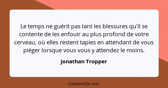 Le temps ne guérit pas tant les blessures qu'il se contente de les enfouir au plus profond de votre cerveau, où elles restent tapie... - Jonathan Tropper