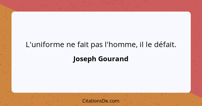 L'uniforme ne fait pas l'homme, il le défait.... - Joseph Gourand