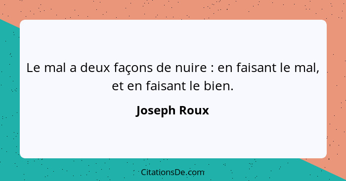 Le mal a deux façons de nuire : en faisant le mal, et en faisant le bien.... - Joseph Roux