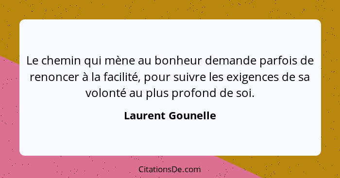 Le chemin qui mène au bonheur demande parfois de renoncer à la facilité, pour suivre les exigences de sa volonté au plus profond de... - Laurent Gounelle