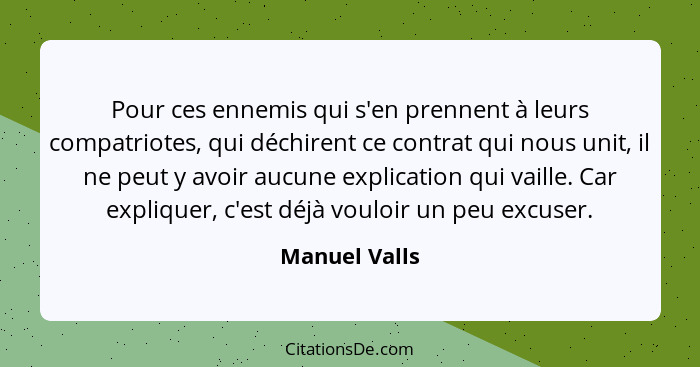 Pour ces ennemis qui s'en prennent à leurs compatriotes, qui déchirent ce contrat qui nous unit, il ne peut y avoir aucune explication... - Manuel Valls