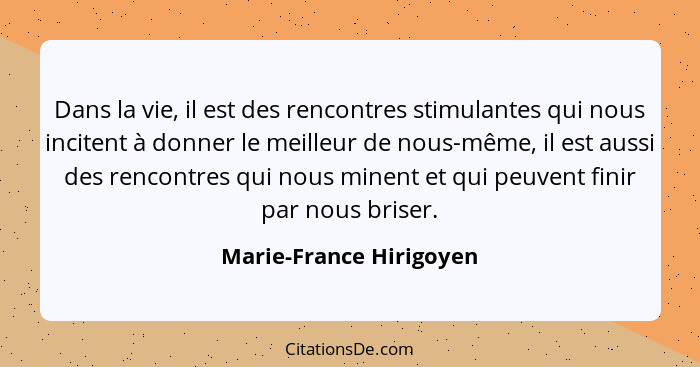 Dans la vie, il est des rencontres stimulantes qui nous incitent à donner le meilleur de nous-même, il est aussi des rencontr... - Marie-France Hirigoyen