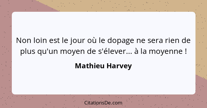 Non loin est le jour où le dopage ne sera rien de plus qu'un moyen de s'élever... à la moyenne !... - Mathieu Harvey