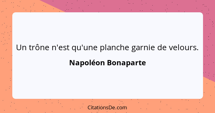 Un trône n'est qu'une planche garnie de velours.... - Napoléon Bonaparte