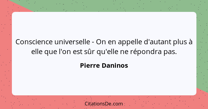 Conscience universelle - On en appelle d'autant plus à elle que l'on est sûr qu'elle ne répondra pas.... - Pierre Daninos