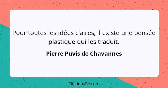 Pour toutes les idées claires, il existe une pensée plastique qui les traduit.... - Pierre Puvis de Chavannes