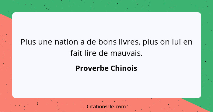 Plus une nation a de bons livres, plus on lui en fait lire de mauvais.... - Proverbe Chinois