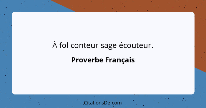 À fol conteur sage écouteur.... - Proverbe Français