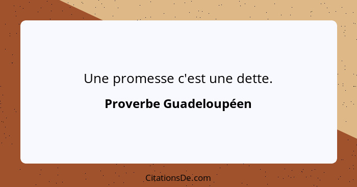 Une promesse c'est une dette.... - Proverbe Guadeloupéen