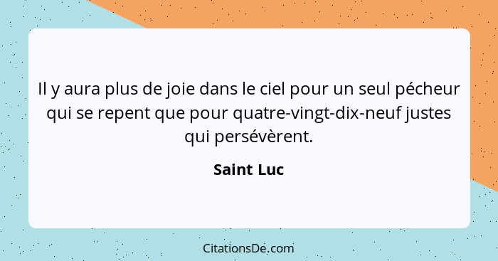 Il y aura plus de joie dans le ciel pour un seul pécheur qui se repent que pour quatre-vingt-dix-neuf justes qui persévèrent.... - Saint Luc