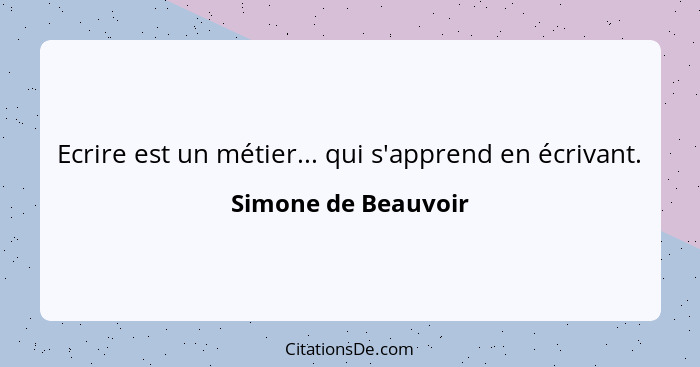 Ecrire est un métier... qui s'apprend en écrivant.... - Simone de Beauvoir