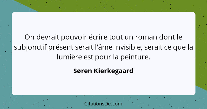 On devrait pouvoir écrire tout un roman dont le subjonctif présent serait l'âme invisible, serait ce que la lumière est pour la pe... - Søren Kierkegaard