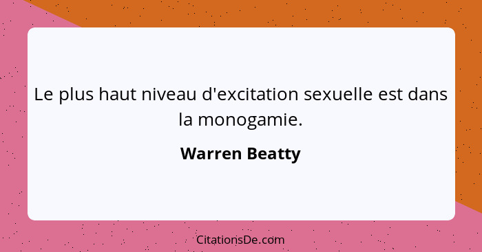 Le plus haut niveau d'excitation sexuelle est dans la monogamie.... - Warren Beatty