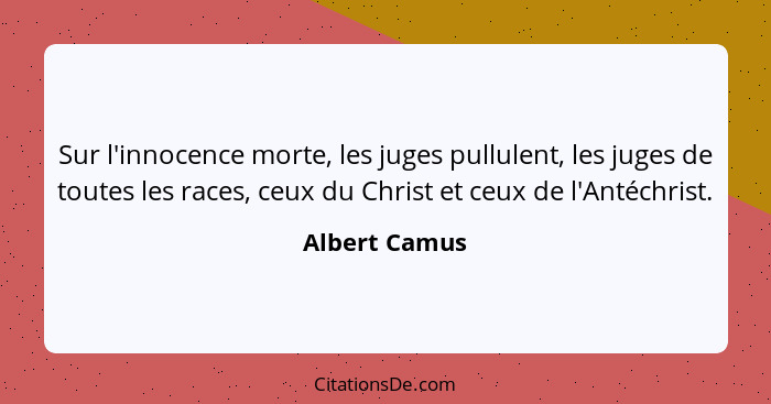 Sur l'innocence morte, les juges pullulent, les juges de toutes les races, ceux du Christ et ceux de l'Antéchrist.... - Albert Camus