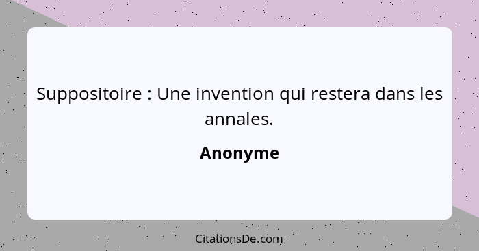 Suppositoire : Une invention qui restera dans les annales.... - Anonyme