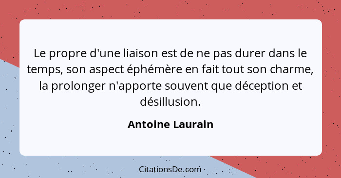 Le propre d'une liaison est de ne pas durer dans le temps, son aspect éphémère en fait tout son charme, la prolonger n'apporte souve... - Antoine Laurain