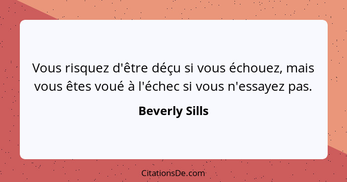 Vous risquez d'être déçu si vous échouez, mais vous êtes voué à l'échec si vous n'essayez pas.... - Beverly Sills