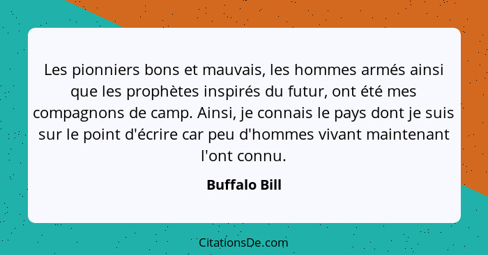 Les pionniers bons et mauvais, les hommes armés ainsi que les prophètes inspirés du futur, ont été mes compagnons de camp. Ainsi, je co... - Buffalo Bill